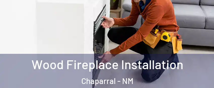  Wood Fireplace Installation Chaparral - NM